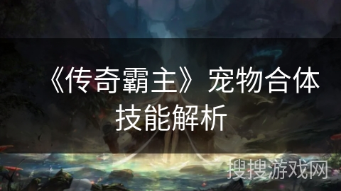 《传奇霸主》宠物合体技能解析
