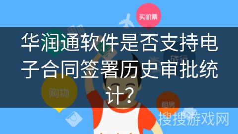 华润通软件是否支持电子合同签署历史审批统计？