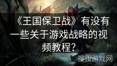 《王国保卫战》有没有一些关于游戏战略的视频教程？