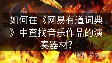 如何在《网易有道词典》中查找音乐作品的演奏器材？