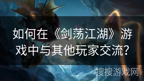 如何在《剑荡江湖》游戏中与其他玩家交流？