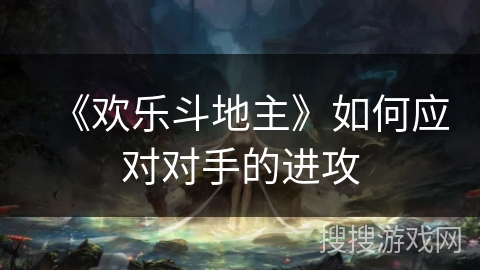 《欢乐斗地主》如何应对对手的进攻 《欢乐斗地主》如何应对对手的进攻