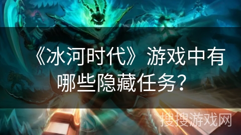《冰河时代》游戏中有哪些隐藏任务？