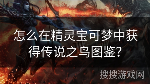 怎么在精灵宝可梦中获得传说之鸟图鉴？