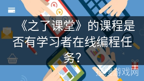 《之了课堂》的课程是否有学习者在线编程任务？