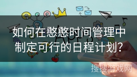 如何在憨憨时间管理中制定可行的日程计划？
