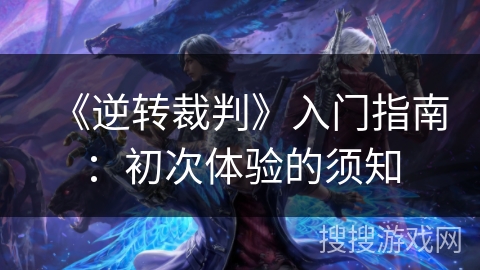 《逆转裁判》入门指南：初次体验的须知