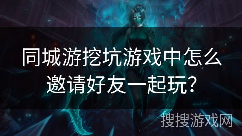 同城游挖坑游戏中怎么邀请好友一起玩？