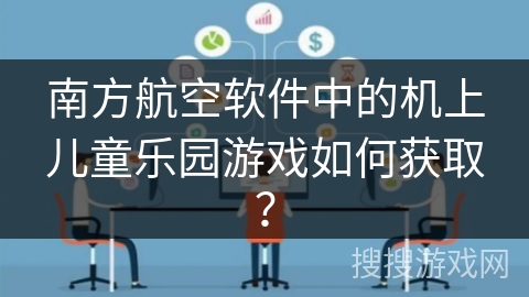 南方航空软件中的机上儿童乐园游戏如何获取？