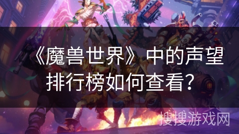 《魔兽世界》中的声望排行榜如何查看？