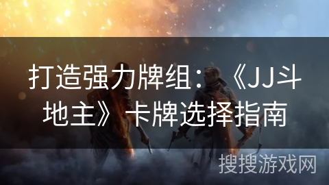 打造强力牌组：《JJ斗地主》卡牌选择指南