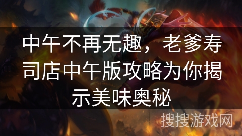 中午不再无趣，老爹寿司店中午版攻略为你揭示美味奥秘