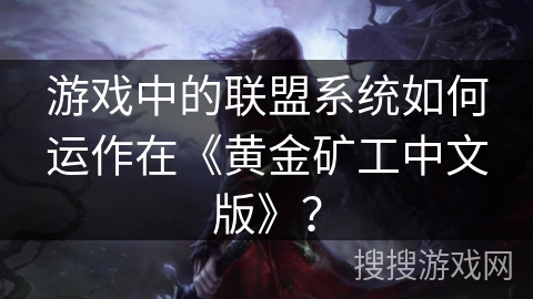 游戏中的联盟系统如何运作在《黄金矿工中文版》？
