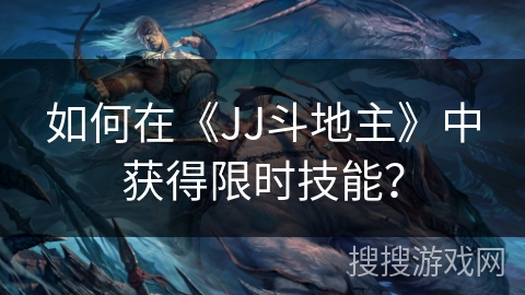 如何在《JJ斗地主》中获得限时技能？