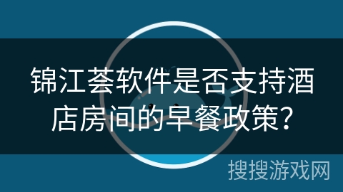 锦江荟软件是否支持酒店房间的早餐政策? 锦江荟软件是否支持酒店房间的早餐政策?