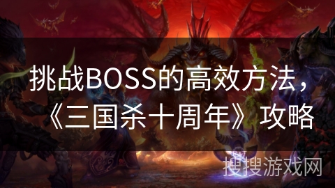 挑战BOSS的高效方法，《三国杀十周年》攻略