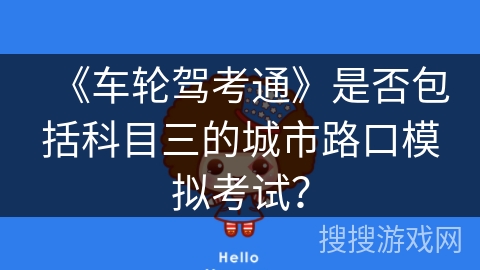 《车轮驾考通》是否包括科目三的城市路口模拟考试? 《车轮驾考通》是否包括科目三的城市路口模拟考试?