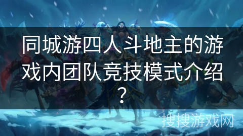 同城游四人斗地主的游戏内团队竞技模式介绍？
