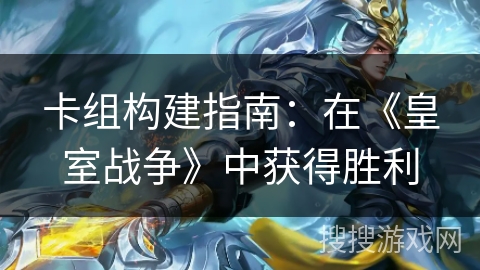卡组构建指南:在《皇室战争》中获得胜利 卡组构建指南:在《皇室战争》中获得胜利