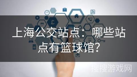 上海公交站点：哪些站点有篮球馆？