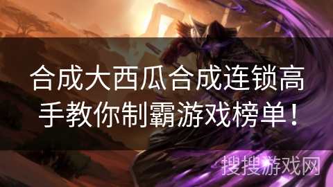 合成大西瓜合成连锁高手教你制霸游戏榜单！