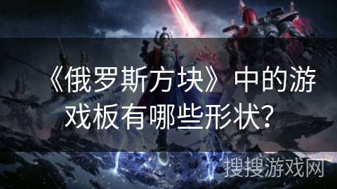 《俄罗斯方块》中的游戏板有哪些形状？