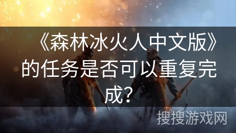 《森林冰火人中文版》的任务是否可以重复完成？