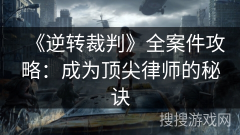 《逆转裁判》全案件攻略：成为顶尖律师的秘诀