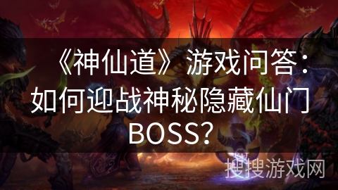 《神仙道》游戏问答：如何迎战神秘隐藏仙门BOSS？