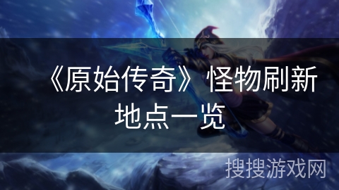 《原始传奇》怪物刷新地点一览