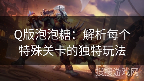 Q版泡泡糖：解析每个特殊关卡的独特玩法