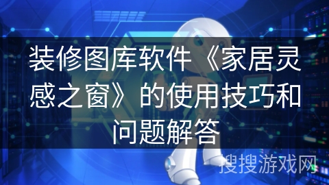 装修图库软件《家居灵感之窗》的使用技巧和问题解答