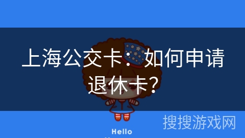 上海公交卡：如何申请退休卡？