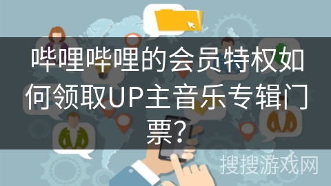 哔哩哔哩的会员特权如何领取UP主音乐专辑门票？