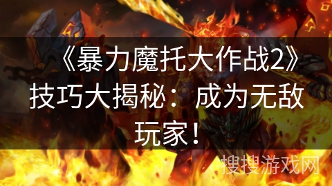 《暴力魔托大作战2》技巧大揭秘：成为无敌玩家！