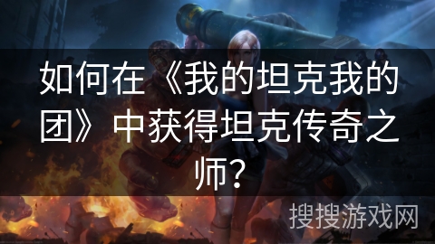 如何在《我的坦克我的团》中获得坦克传奇之师？