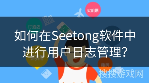 如何在Seetong软件中进行用户日志管理？