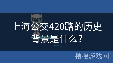 上海公交420路的历史背景是什么? 上海公交420路的历史背景是什么?