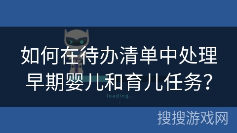 如何在待办清单中处理早期婴儿和育儿任务? 如何在待办清单中处理早期婴儿和育儿任务?