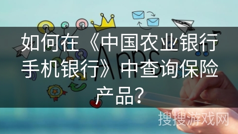 如何在《中国农业银行手机银行》中查询保险产品？