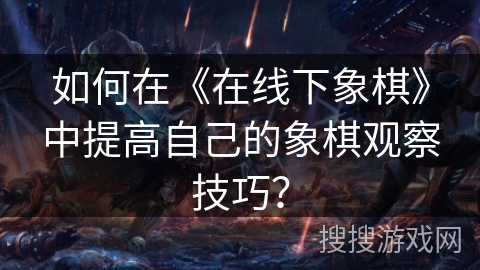 如何在《在线下象棋》中提高自己的象棋观察技巧？