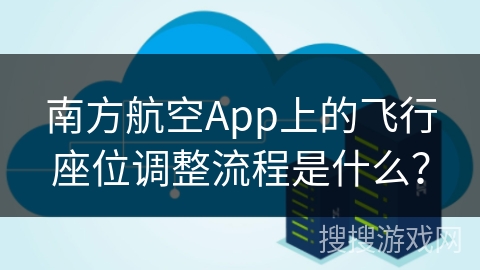 南方航空App上的飞行座位调整流程是什么？