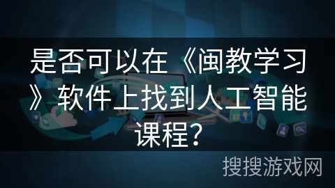 是否可以在《闽教学习》软件上找到人工智能课程？