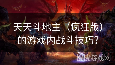 天天斗地主（疯狂版）的游戏内战斗技巧？