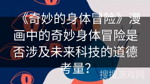《奇妙的身体冒险》漫画中的奇妙身体冒险是否涉及未来科技的道德考量？