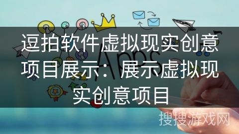 逗拍软件虚拟现实创意项目展示：展示虚拟现实创意项目