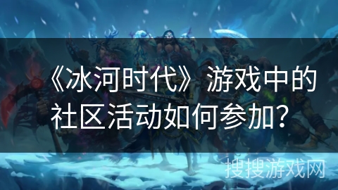《冰河时代》游戏中的社区活动如何参加？