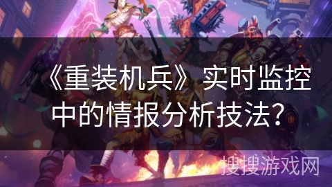 《重装机兵》实时监控中的情报分析技法？