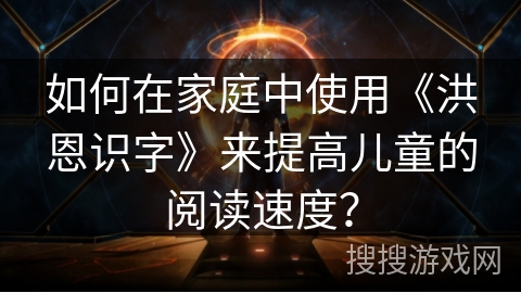 如何在家庭中使用《洪恩识字》来提高儿童的阅读速度？