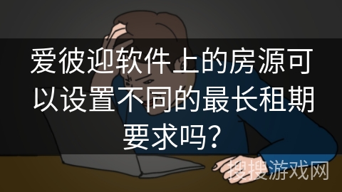 爱彼迎软件上的房源可以设置不同的最长租期要求吗？